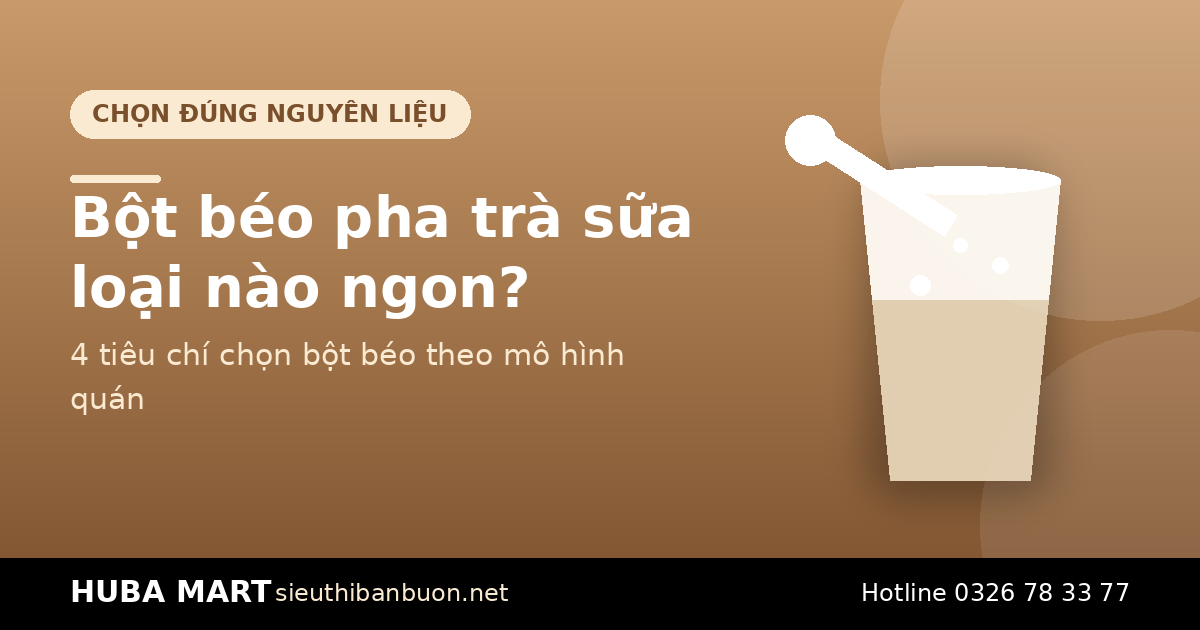 Bột béo pha trà sữa loại nào ngon - HUBA Mart